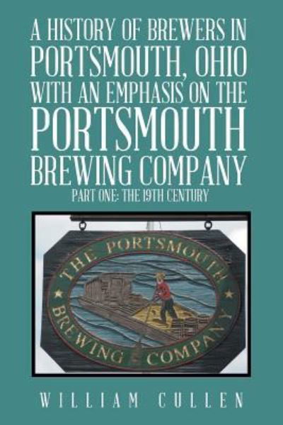 Cover for William Cullen · A History of Brewers in Portsmouth, Ohio with an Emphasis on the Portsmouth Brewing Company Part One (Paperback Book) (2016)