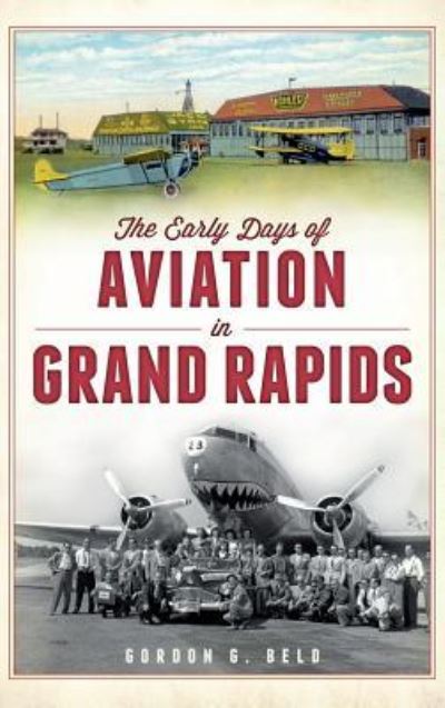 Cover for Gordon G Beld · The Early Days of Aviation in Grand Rapids (Hardcover Book) (2012)