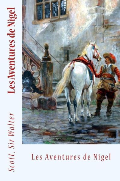 Les Aventures de Nigel - Scott Sir Walter - Livros - Createspace Independent Publishing Platf - 9781548306892 - 23 de junho de 2017