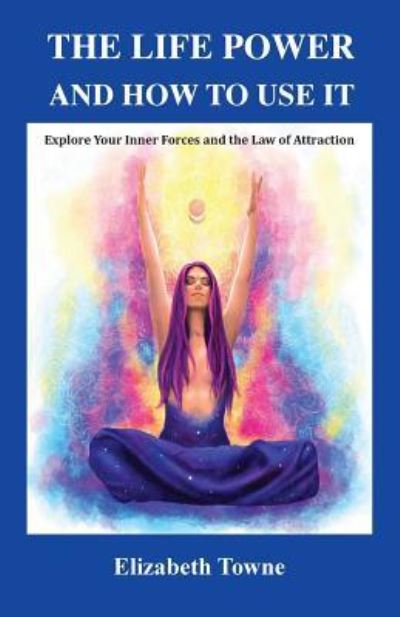 Cover for Elizabeth Towne · The Life Power and How to Use It: Explore Your Inner Forces and the Law of Attraction (Paperback Book) (2018)