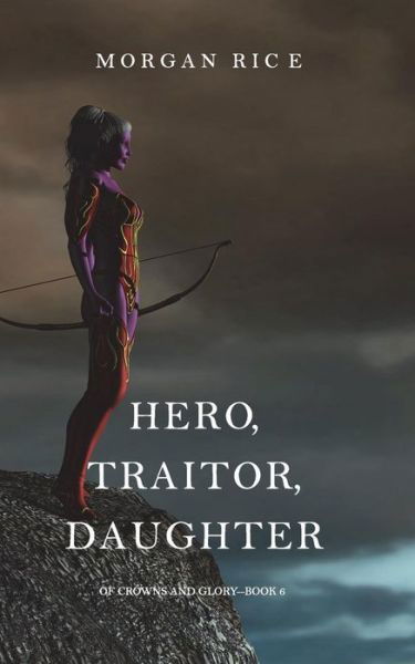 Cover for Morgan Rice · Hero, Traitor, Daughter (Of Crowns and Glory-Book 6) (Paperback Book) (2017)