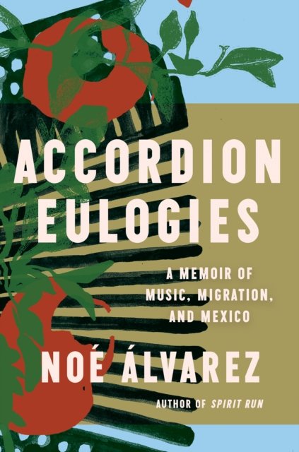 Cover for Noe Alvarez · Accordion Eulogies: A Memoir of Music, Migration, and Mexico (Hardcover Book) (2024)