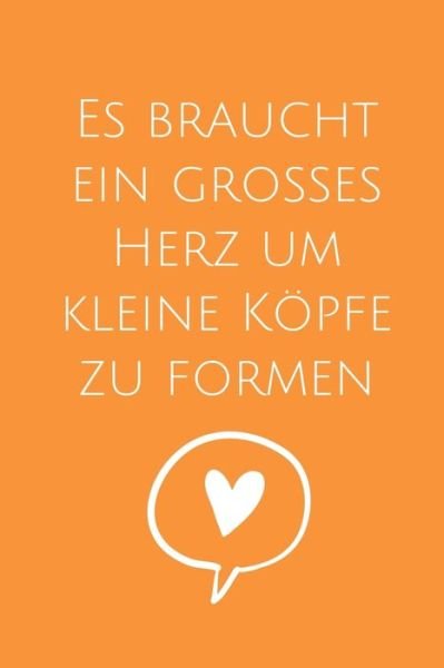 Cover for Lehrer Abschiedsgeschenk · Es Braucht Ein Grosses Herz Um Kleine Koepfe Zu Formen (Paperback Bog) (2019)