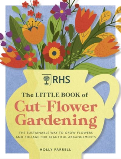 Cover for Holly Farrell · RHS The Little Book of Cut-Flower Gardening: How to grow flowers and foliage sustainably for beautiful arrangements (Gebundenes Buch) (2023)