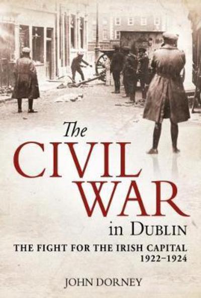 Cover for John Dorney · The Civil War in Dublin: The Fight for the Irish Capital, 1922–1924 (Paperback Book) (2017)