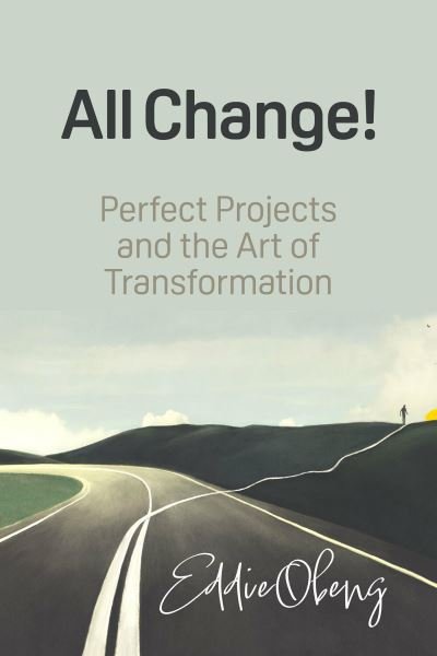 Cover for Obeng, Eddie, MBA, PhD · All Change!: Perfect Projects and the Art of Transformation (Gebundenes Buch) [2nd edition with expanded content edition] (2024)