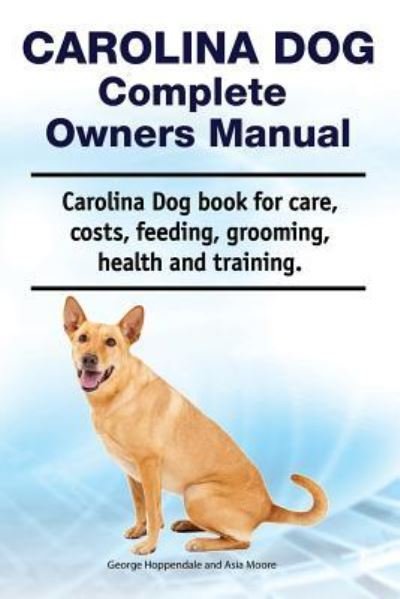 Cover for Asia Moore · Carolina Dog Complete Owners Manual. Carolina Dog Book for Care, Costs, Feeding, Grooming, Health and Training. (Taschenbuch) (2018)