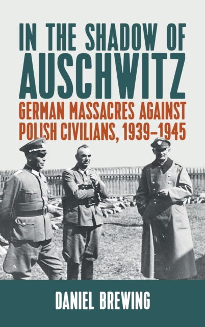 Cover for Daniel Brewing · In the Shadow of Auschwitz: German Massacres against Polish Civilians, 1939–1945 (Hardcover Book) (2022)