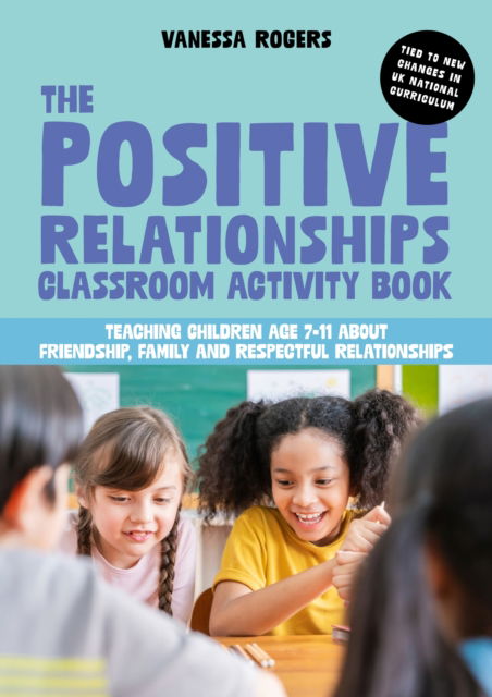 Cover for Vanessa Rogers · The Positive Relationships Classroom Activity Book: Teaching Children Age 7-11 about Friendship, Family and Respectful Relationships (Paperback Book) (2024)