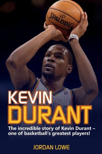 Cover for Jordan Lowe · Kevin Durant: The Incredible Story of Kevin Durant - One of Basketball's Greatest Players (Paperback Book) (2019)