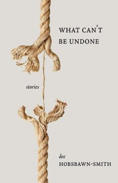 What Can't Be Undone - Dee Hobsbawn-smith - Kirjat - Thistledown Press - 9781927068892 - tiistai 31. maaliskuuta 2015