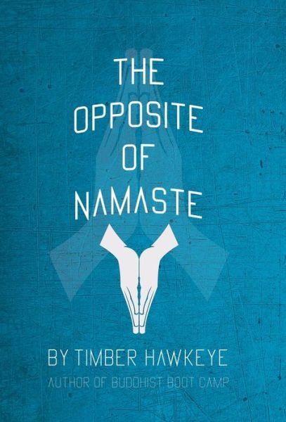 The Opposite of Namaste : - Timber Hawkeye - Books - Hawkeye Publishers - 9781946005892 - August 8, 2022