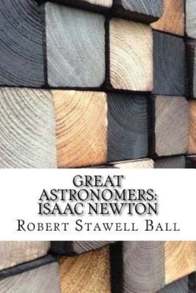 Great Astronomers - Robert Stawell Ball - Książki - Createspace Independent Publishing Platf - 9781974147892 - 12 sierpnia 2017