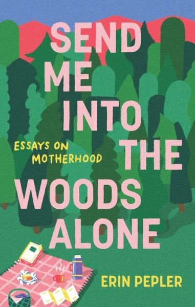 Cover for Erin Pepler · Send Me Into the Woods Alone: Essays on Motherhood (Paperback Book) (2022)