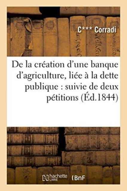 Cover for Corradi · De La Creation D'une Banque D'agriculture, Liee a La Dette Publique: Suivie De Deux Petitions (Paperback Book) (2016)