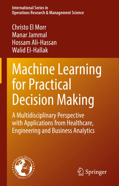Machine Learning for Practical Decision Making: A Multidisciplinary Perspective with Applications from Healthcare, Engineering and Business Analytics - International Series in Operations Research & Management Science - Christo El Morr - Livros - Springer International Publishing AG - 9783031169892 - 30 de novembro de 2022