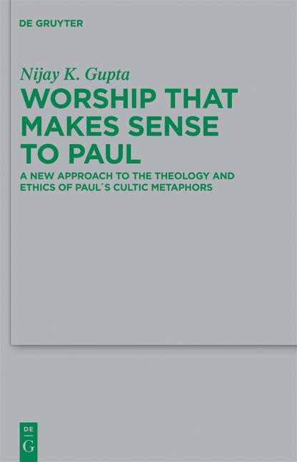 Worship That Makes Sense to Paul: a New Approach to the Theology and Ethics of Paul's Cultic Metaphors (Beihefte Zur Zeitschrift Fur Die ... Und Die Kunde Der Alteren Kirche) - Nijay K. Gupta - Books - De Gruyter - 9783110228892 - July 16, 2010
