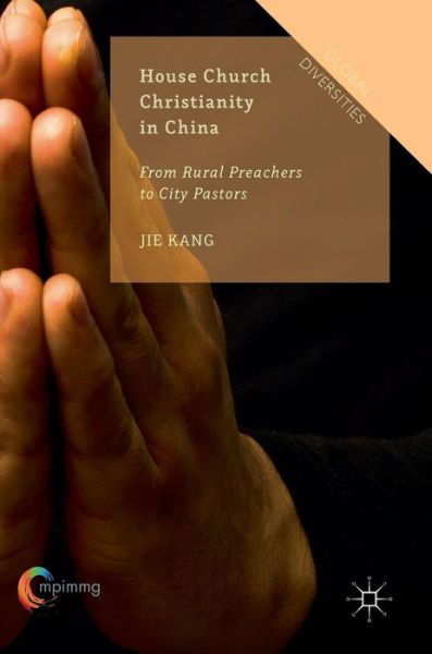 Cover for Jie Kang · House Church Christianity in China: From Rural Preachers to City Pastors - Global Diversities (Hardcover bog) [1st ed. 2016 edition] (2016)