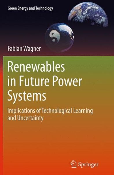 Cover for Fabian Wagner · Renewables in Future Power Systems: Implications of Technological Learning and Uncertainty - Green Energy and Technology (Paperback Book) [Softcover reprint of the original 1st ed. 2014 edition] (2016)