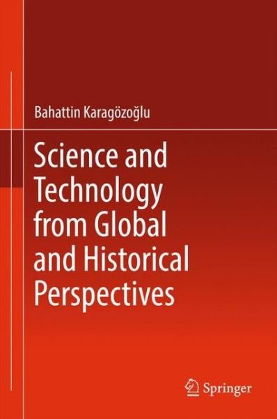 Cover for Bahattin Karagoezoglu · Science and Technology from Global and Historical Perspectives (Hardcover bog) [1st ed. 2017 edition] (2017)
