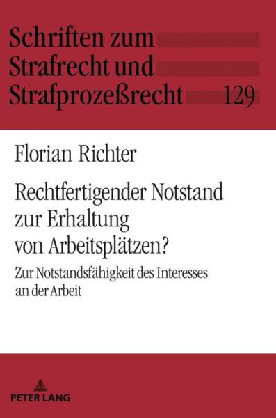 Cover for Florian Richter · Rechtfertigender Notstand Zur Erhaltung Von Arbeitsplaetzen?: Zur Notstandsfaehigkeit Des Interesses an Der Arbeit - Schriften Zum Strafrecht Und Strafprozessrecht (Hardcover Book) (2019)