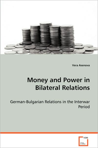 Cover for Vera Asenova · Money and Power in Bilateral Relations: German-bulgarian Relations in the Interwar Period (Paperback Book) (2008)