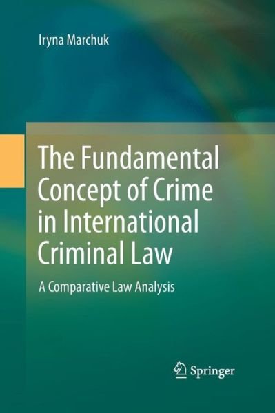 Cover for Iryna Marchuk · The Fundamental Concept of Crime in International Criminal Law: A Comparative Law Analysis (Paperback Book) [Softcover reprint of the original 1st ed. 2014 edition] (2015)
