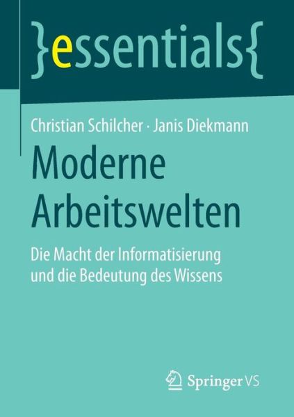 Cover for Christian Schilcher · Moderne Arbeitswelten: Die Macht Der Informatisierung Und Die Bedeutung Des Wissens - Essentials (Paperback Book) [2014 edition] (2014)