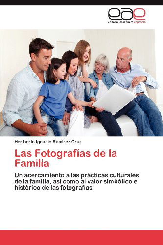 Cover for Heriberto Ignacio Ramírez Cruz · Las Fotografías De La Familia: Un Acercamiento a Las Prácticas Culturales De La Familia, Así Como Al Valor Simbólico E Histórico De Las Fotografías (Paperback Book) [Spanish edition] (2012)