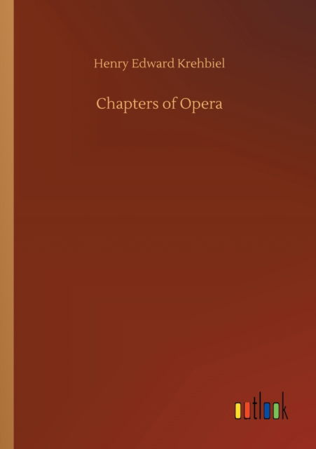 Chapters of Opera - Henry Edward Krehbiel - Books - Outlook Verlag - 9783752301892 - July 16, 2020