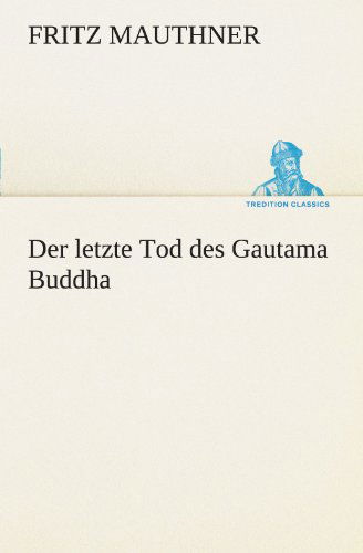 Der Letzte Tod Des Gautama Buddha (Tredition Classics) (German Edition) - Fritz Mauthner - Books - tredition - 9783842491892 - May 4, 2012
