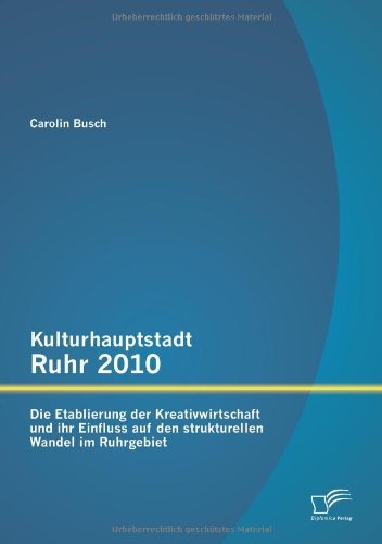 Cover for Carolin Busch · Kulturhauptstadt Ruhr 2010: Die Etablierung Der Kreativwirtschaft Und Ihr Einfluss Auf den Strukturellen Wandel Im Ruhrgebiet (Paperback Bog) [German edition] (2013)