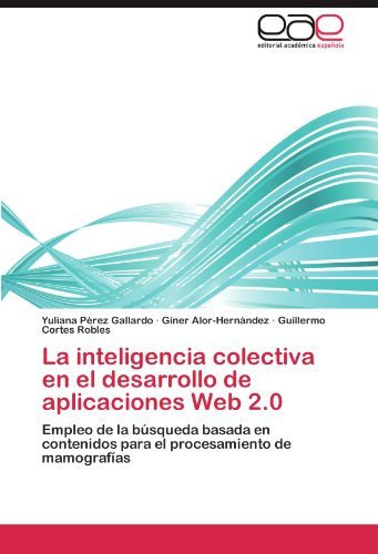 Cover for Guillermo Cortes Robles · La Inteligencia Colectiva en El Desarrollo De Aplicaciones Web 2.0: Empleo De La Búsqueda Basada en Contenidos Para El Procesamiento De Mamografías (Pocketbok) [Spanish edition] (2011)