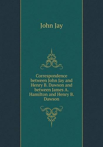 Cover for John Jay · Correspondence Between John Jay and Henry B. Dawson and Between James A. Hamilton and Henry B. Dawson (Paperback Book) (2013)