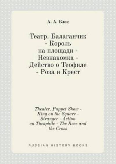 Cover for A a Blok · Theater. Puppet Show - King on the Square - Stranger - Action on Theophile - the Rose and the Cross (Paperback Book) (2015)