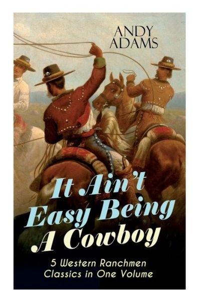 Cover for Andy Adams · It Ain't Easy Being A Cowboy - 5 Western Ranchmen Classics in One Volume (Paperback Bog) (2019)