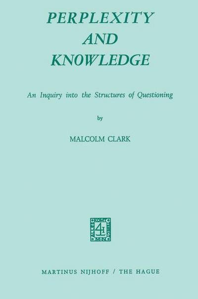 Cover for M. Clark · Perplexity and Knowledge: An Inquiry into the Structures of Questioning (Taschenbuch) [Softcover reprint of the original 1st ed. 1972 edition] (1972)