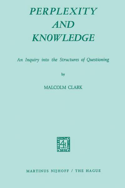 Perplexity and Knowledge: An Inquiry into the Structures of Questioning - M. Clark - Books - Springer - 9789024712892 - July 31, 1972