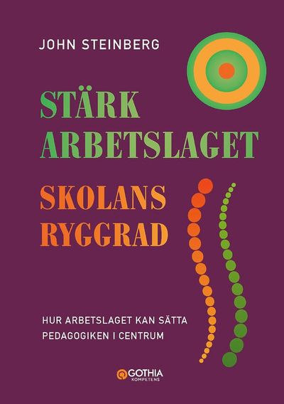 Stärk arbetslaget - skolans ryggrad : hur arbetslaget kan sätta pedagogiken i centrum - John Steinberg - Books - Gothia Kompetens AB - 9789177412892 - June 7, 2021