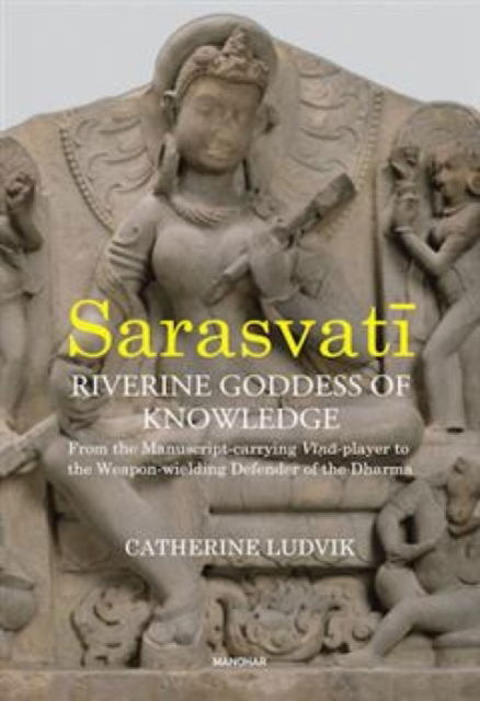 Cover for Catherine Ludvik · Sarasvati, Riverine Goddess of Knowledge: From the Manuscript-Carrying Vina-Player to the Weapon-Wielding Defender of the Dharma (Gebundenes Buch) (2025)