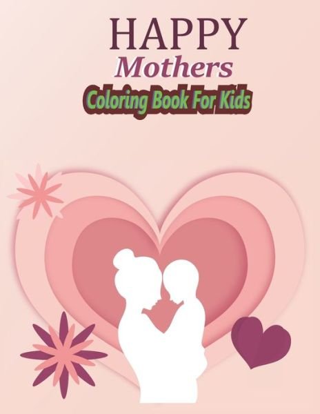 Cover for Koheli Press · HAPPY Mothers Day Coloring Book For Kids: Love You Mamma Coloring Book for Kids Fun Easy Coloring Pages for Kids Boys Girls (Taschenbuch) (2022)