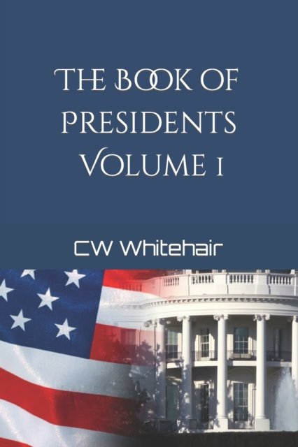 The Book of Presidents: Volume I - Cw Whitehair - Livros - Independently Published - 9798463654892 - 8 de setembro de 2021