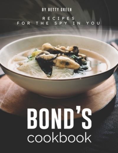 Bond's Cookbook: Recipes for the Spy in You - Betty Green - Książki - Independently Published - 9798519832892 - 13 czerwca 2021