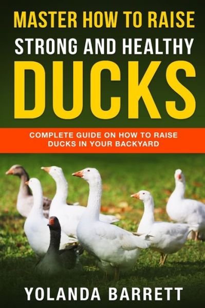 Cover for Yolanda Barrett · Master How To Raise Strong And Healthy Ducks: Complete Guide On How To Raise Ducks In Your Backyard - First Timers (Taschenbuch) (2020)