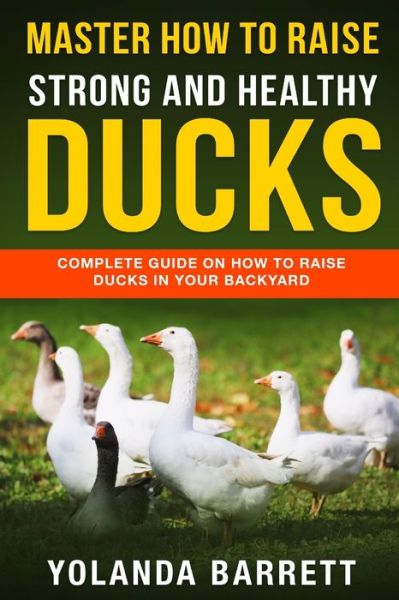 Cover for Yolanda Barrett · Master How To Raise Strong And Healthy Ducks: Complete Guide On How To Raise Ducks In Your Backyard - First Timers (Paperback Book) (2020)