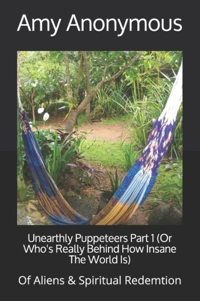 Cover for Amy Anonymous · Unearthly Puppeteers Part 1 (Or Who's Really Behind How Insane The World Is): Of Aliens &amp; Spiritual Redemtion (Paperback Book) (2020)