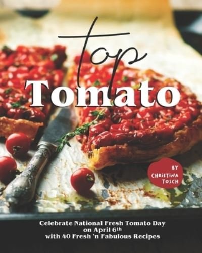 Top Tomato: Celebrate National Fresh Tomato Day on April 6th with 40 Fresh 'n Fabulous Recipes - Tosch Christina Tosch - Bøger - Independently published - 9798722104892 - 15. marts 2021