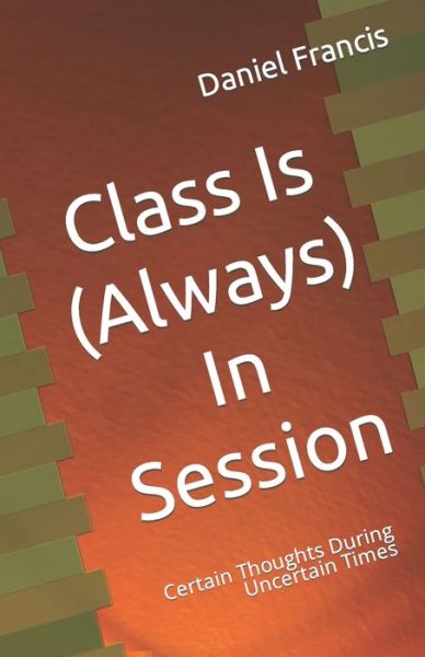 Cover for Daniel Francis · Class Is (Always) In Session: Certain Thoughts During Uncertain Times (Paperback Book) (2021)