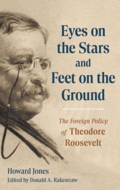 Cover for Howard Jones · Eyes on the Stars and Feet on the Ground: The Foreign Policy of Theodore Roosevelt (Hardcover Book) (2025)