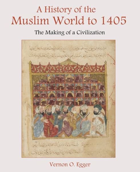 A History of the Muslim World to 1405: The Making of a Civilization - Egger, Vernon (Georgia Southern University, USA) - Books - Taylor & Francis Inc - 9780130983893 - November 25, 2003